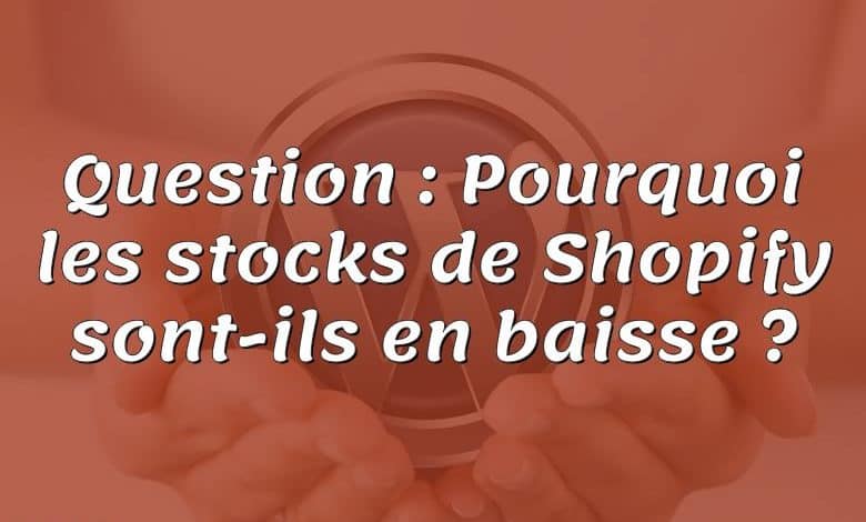 Question : Pourquoi les stocks de Shopify sont-ils en baisse ?